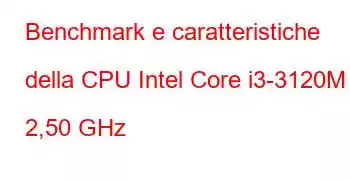 Benchmark e caratteristiche della CPU Intel Core i3-3120M a 2,50 GHz