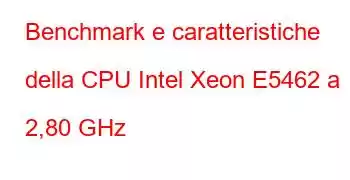 Benchmark e caratteristiche della CPU Intel Xeon E5462 a 2,80 GHz