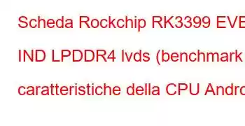 Scheda Rockchip RK3399 EVB IND LPDDR4 lvds (benchmark e caratteristiche della CPU Android