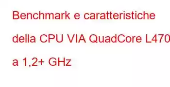 Benchmark e caratteristiche della CPU VIA QuadCore L4700 a 1,2+ GHz