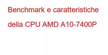 Benchmark e caratteristiche della CPU AMD A10-7400P