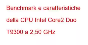 Benchmark e caratteristiche della CPU Intel Core2 Duo T9300 a 2,50 GHz