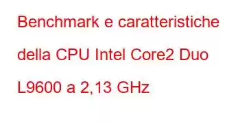 Benchmark e caratteristiche della CPU Intel Core2 Duo L9600 a 2,13 GHz