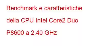 Benchmark e caratteristiche della CPU Intel Core2 Duo P8600 a 2,40 GHz