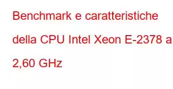 Benchmark e caratteristiche della CPU Intel Xeon E-2378 a 2,60 GHz