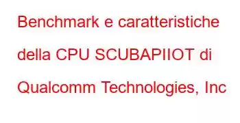 Benchmark e caratteristiche della CPU SCUBAPIIOT di Qualcomm Technologies, Inc