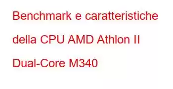 Benchmark e caratteristiche della CPU AMD Athlon II Dual-Core M340