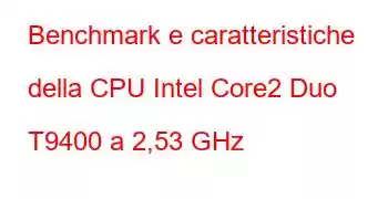 Benchmark e caratteristiche della CPU Intel Core2 Duo T9400 a 2,53 GHz