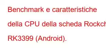 Benchmark e caratteristiche della CPU della scheda Rockchip RK3399 (Android).