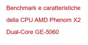 Benchmark e caratteristiche della CPU AMD Phenom X2 Dual-Core GE-5060