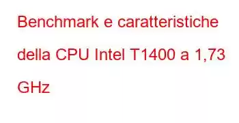 Benchmark e caratteristiche della CPU Intel T1400 a 1,73 GHz