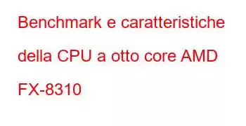 Benchmark e caratteristiche della CPU a otto core AMD FX-8310