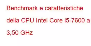 Benchmark e caratteristiche della CPU Intel Core i5-7600 a 3,50 GHz