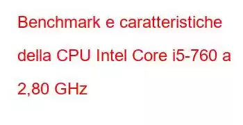 Benchmark e caratteristiche della CPU Intel Core i5-760 a 2,80 GHz