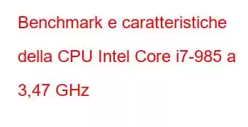 Benchmark e caratteristiche della CPU Intel Core i7-985 a 3,47 GHz