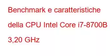 Benchmark e caratteristiche della CPU Intel Core i7-8700B a 3,20 GHz