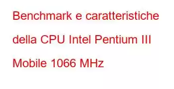 Benchmark e caratteristiche della CPU Intel Pentium III Mobile 1066 MHz