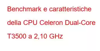 Benchmark e caratteristiche della CPU Celeron Dual-Core T3500 a 2,10 GHz