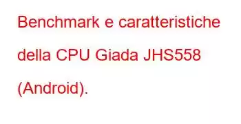 Benchmark e caratteristiche della CPU Giada JHS558 (Android).