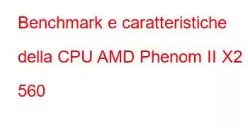 Benchmark e caratteristiche della CPU AMD Phenom II X2 560