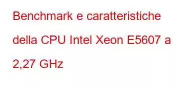 Benchmark e caratteristiche della CPU Intel Xeon E5607 a 2,27 GHz