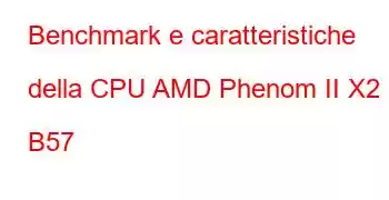 Benchmark e caratteristiche della CPU AMD Phenom II X2 B57