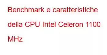 Benchmark e caratteristiche della CPU Intel Celeron 1100 MHz