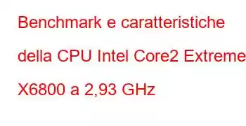 Benchmark e caratteristiche della CPU Intel Core2 Extreme X6800 a 2,93 GHz