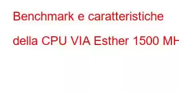 Benchmark e caratteristiche della CPU VIA Esther 1500 MHz