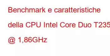 Benchmark e caratteristiche della CPU Intel Core Duo T2350 @ 1,86GHz