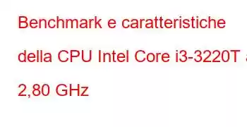 Benchmark e caratteristiche della CPU Intel Core i3-3220T a 2,80 GHz