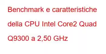 Benchmark e caratteristiche della CPU Intel Core2 Quad Q9300 a 2,50 GHz