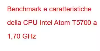 Benchmark e caratteristiche della CPU Intel Atom T5700 a 1,70 GHz