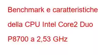 Benchmark e caratteristiche della CPU Intel Core2 Duo P8700 a 2,53 GHz