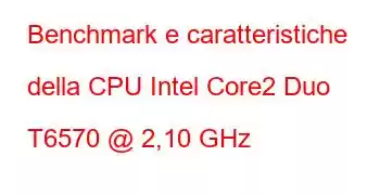 Benchmark e caratteristiche della CPU Intel Core2 Duo T6570 @ 2,10 GHz