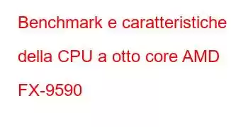 Benchmark e caratteristiche della CPU a otto core AMD FX-9590