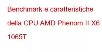 Benchmark e caratteristiche della CPU AMD Phenom II X6 1065T