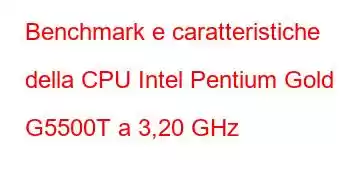 Benchmark e caratteristiche della CPU Intel Pentium Gold G5500T a 3,20 GHz