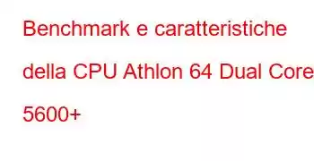 Benchmark e caratteristiche della CPU Athlon 64 Dual Core 5600+