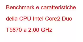 Benchmark e caratteristiche della CPU Intel Core2 Duo T5870 a 2,00 GHz