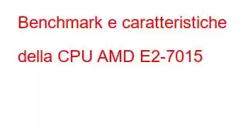 Benchmark e caratteristiche della CPU AMD E2-7015