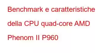 Benchmark e caratteristiche della CPU quad-core AMD Phenom II P960