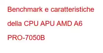 Benchmark e caratteristiche della CPU APU AMD A6 PRO-7050B