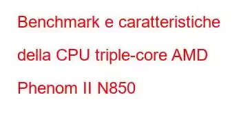 Benchmark e caratteristiche della CPU triple-core AMD Phenom II N850