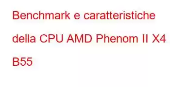 Benchmark e caratteristiche della CPU AMD Phenom II X4 B55