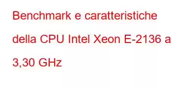 Benchmark e caratteristiche della CPU Intel Xeon E-2136 a 3,30 GHz