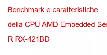 Benchmark e caratteristiche della CPU AMD Embedded Serie R RX-421BD