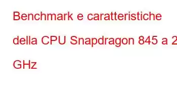 Benchmark e caratteristiche della CPU Snapdragon 845 a 2,8 GHz