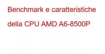 Benchmark e caratteristiche della CPU AMD A6-8500P