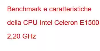 Benchmark e caratteristiche della CPU Intel Celeron E1500 a 2,20 GHz